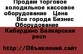 Продам торговое,холодильное,кассовое оборудование › Цена ­ 1 000 - Все города Бизнес » Оборудование   . Кабардино-Балкарская респ.